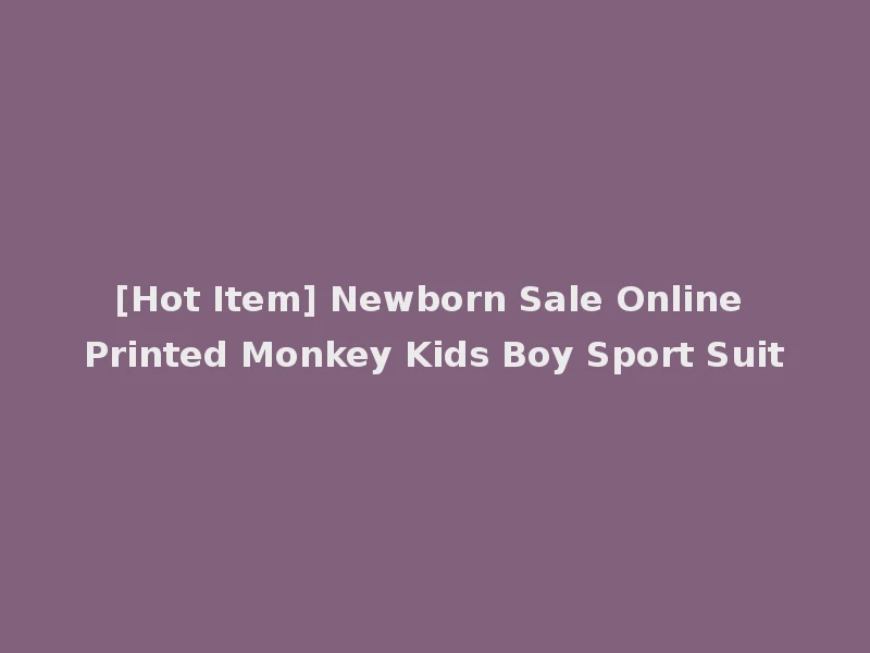 [Hot Item] Newborn Sale Online Printed Monkey Kids Boy Sport Suit