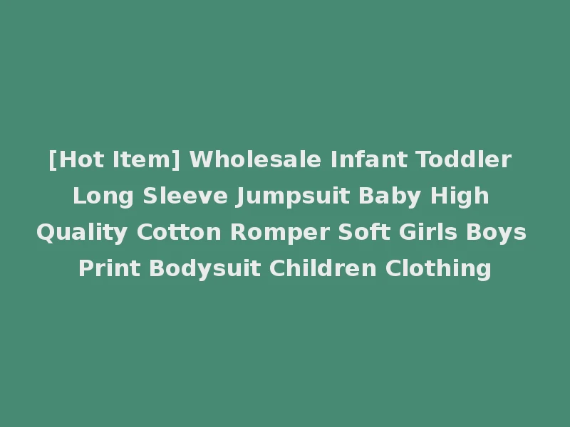 [Hot Item] Wholesale Infant Toddler Long Sleeve Jumpsuit Baby High Quality Cotton Romper Soft Girls Boys Print Bodysuit Children Clothing