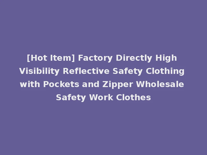 [Hot Item] Factory Directly High Visibility Reflective Safety Clothing with Pockets and Zipper Wholesale Safety Work Clothes