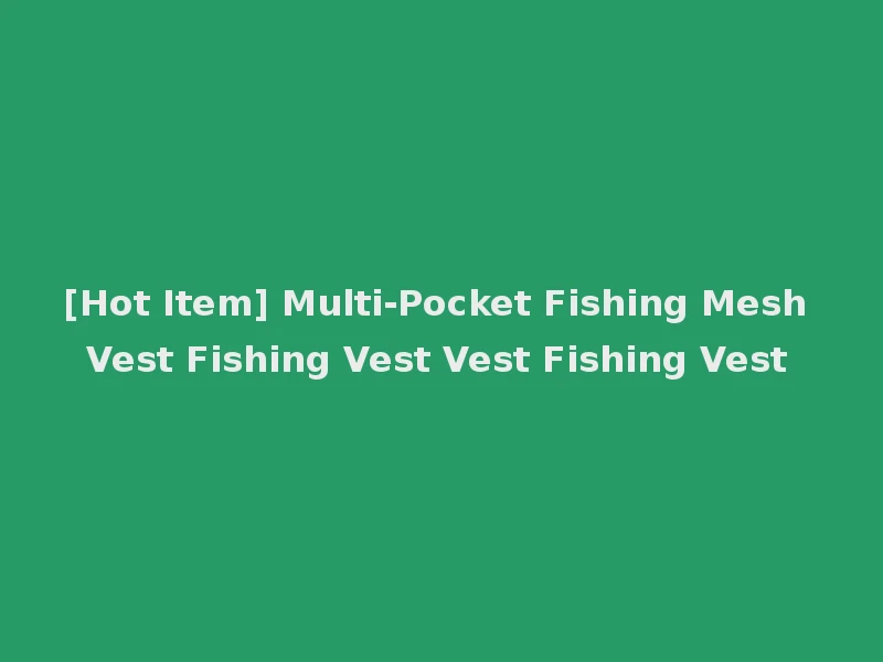 [Hot Item] Multi-Pocket Fishing Mesh Vest Fishing Vest Vest Fishing Vest