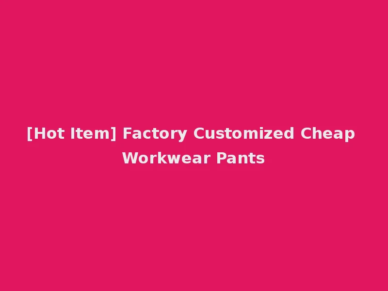 [Hot Item] Factory Customized Cheap Workwear Pants
