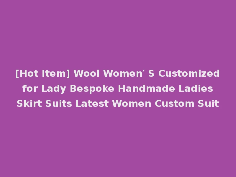 [Hot Item] Wool Women′ S Customized for Lady Bespoke Handmade Ladies Skirt Suits Latest Women Custom Suit