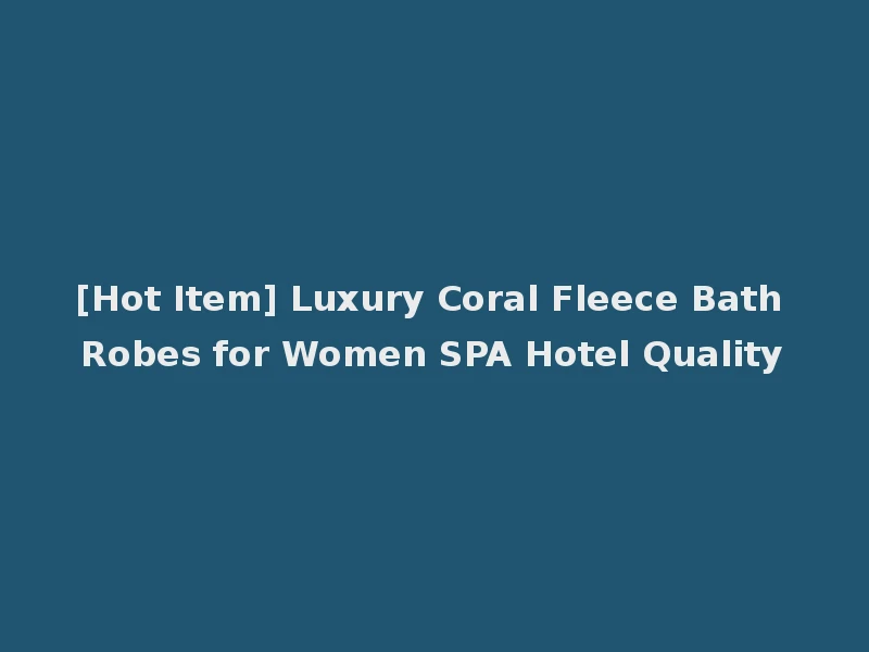 [Hot Item] Luxury Coral Fleece Bath Robes for Women SPA Hotel Quality