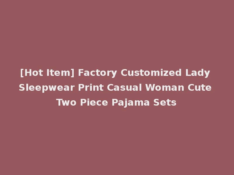 [Hot Item] Factory Customized Lady Sleepwear Print Casual Woman Cute Two Piece Pajama Sets