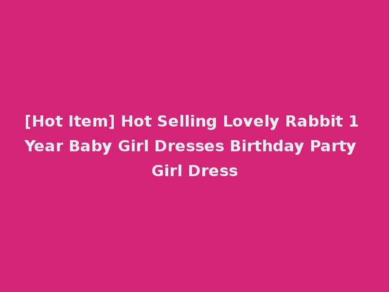 [Hot Item] Hot Selling Lovely Rabbit 1 Year Baby Girl Dresses Birthday Party Girl Dress