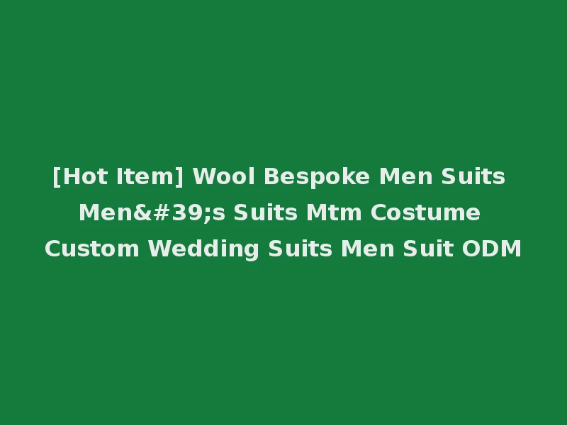 [Hot Item] Wool Bespoke Men Suits Men's Suits Mtm Costume Custom Wedding Suits Men Suit ODM