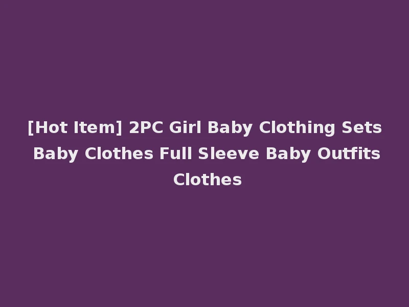 [Hot Item] 2PC Girl Baby Clothing Sets Baby Clothes Full Sleeve Baby Outfits Clothes