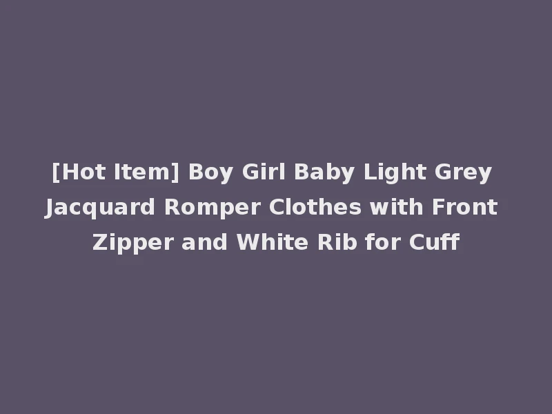 [Hot Item] Boy Girl Baby Light Grey Jacquard Romper Clothes with Front Zipper and White Rib for Cuff