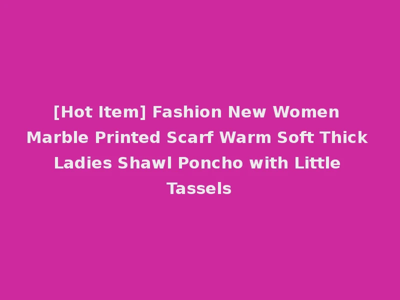 [Hot Item] Fashion New Women Marble Printed Scarf Warm Soft Thick Ladies Shawl Poncho with Little Tassels