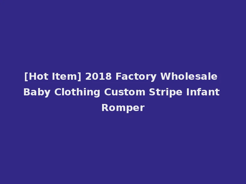 [Hot Item] 2018 Factory Wholesale Baby Clothing Custom Stripe Infant Romper