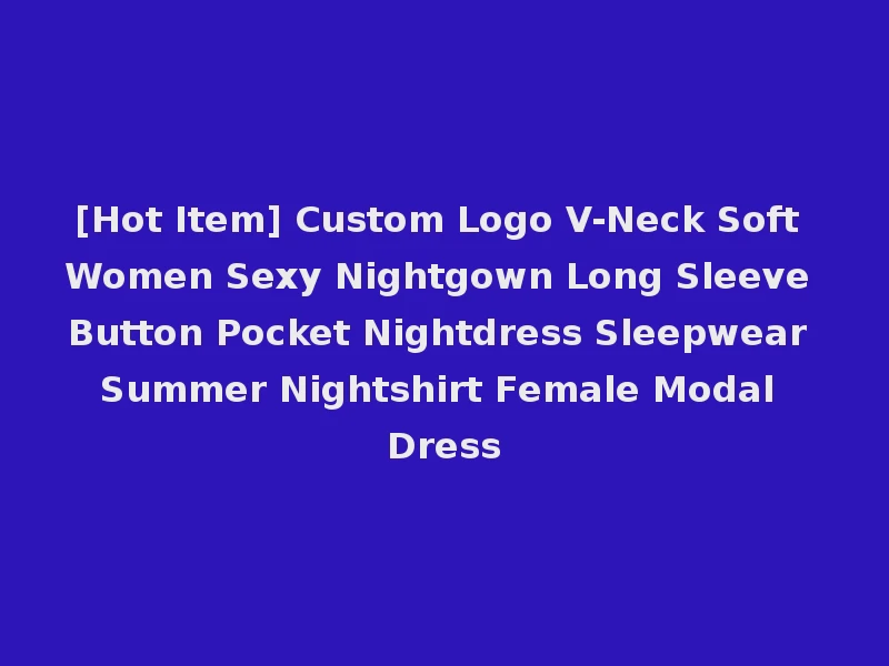 [Hot Item] Custom Logo V-Neck Soft Women Sexy Nightgown Long Sleeve Button Pocket Nightdress Sleepwear Summer Nightshirt Female Modal Dress