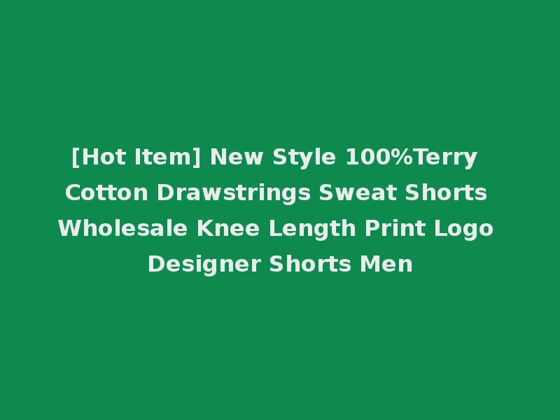 [Hot Item] New Style 100%Terry Cotton Drawstrings Sweat Shorts Wholesale Knee Length Print Logo Designer Shorts Men
