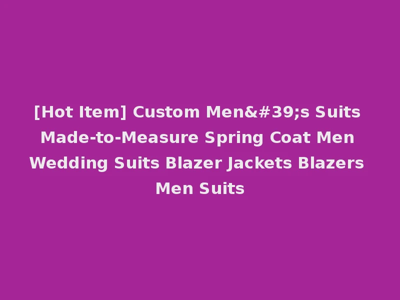 [Hot Item] Custom Men's Suits Made-to-Measure Spring Coat Men Wedding Suits Blazer Jackets Blazers Men Suits