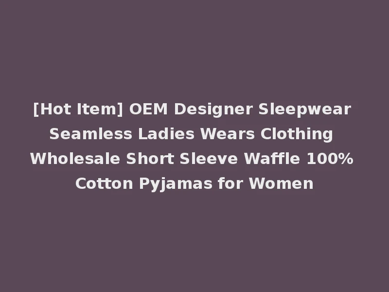 [Hot Item] OEM Designer Sleepwear Seamless Ladies Wears Clothing Wholesale Short Sleeve Waffle 100% Cotton Pyjamas for Women