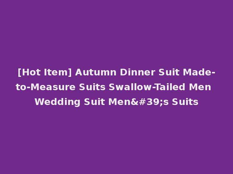 [Hot Item] Autumn Dinner Suit Made-to-Measure Suits Swallow-Tailed Men Wedding Suit Men's Suits