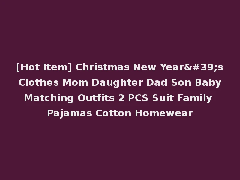 [Hot Item] Christmas New Year's Clothes Mom Daughter Dad Son Baby Matching Outfits 2 PCS Suit Family Pajamas Cotton Homewear