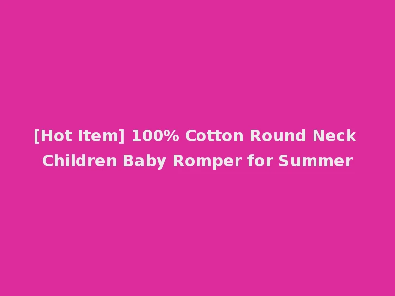 [Hot Item] 100% Cotton Round Neck Children Baby Romper for Summer