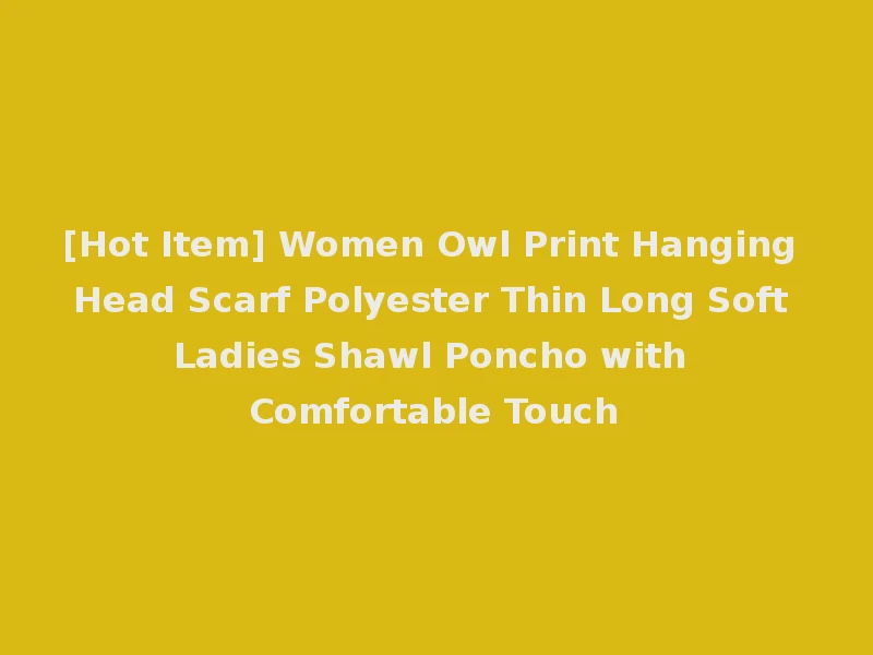 [Hot Item] Women Owl Print Hanging Head Scarf Polyester Thin Long Soft Ladies Shawl Poncho with Comfortable Touch