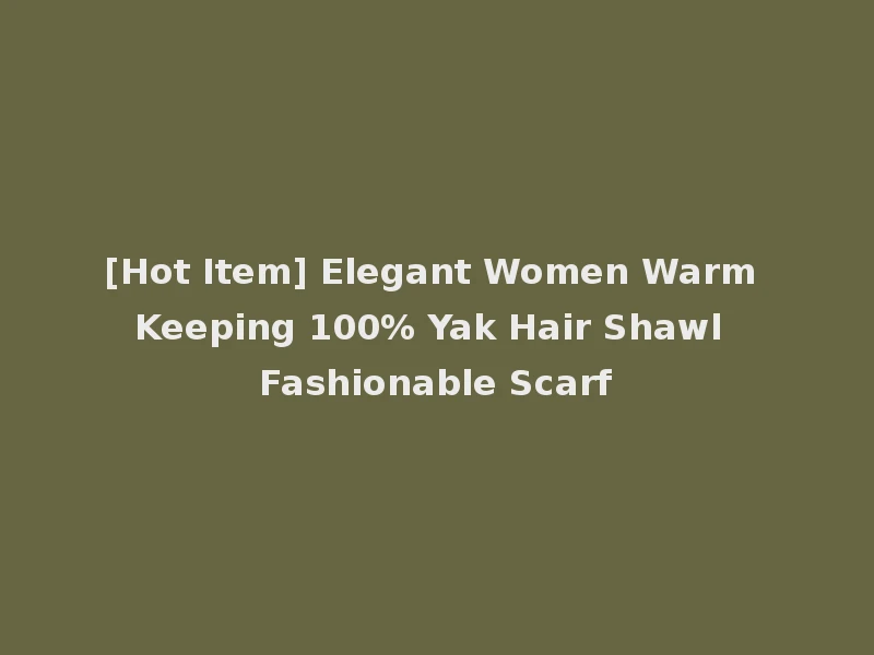 [Hot Item] Elegant Women Warm Keeping 100% Yak Hair Shawl Fashionable Scarf