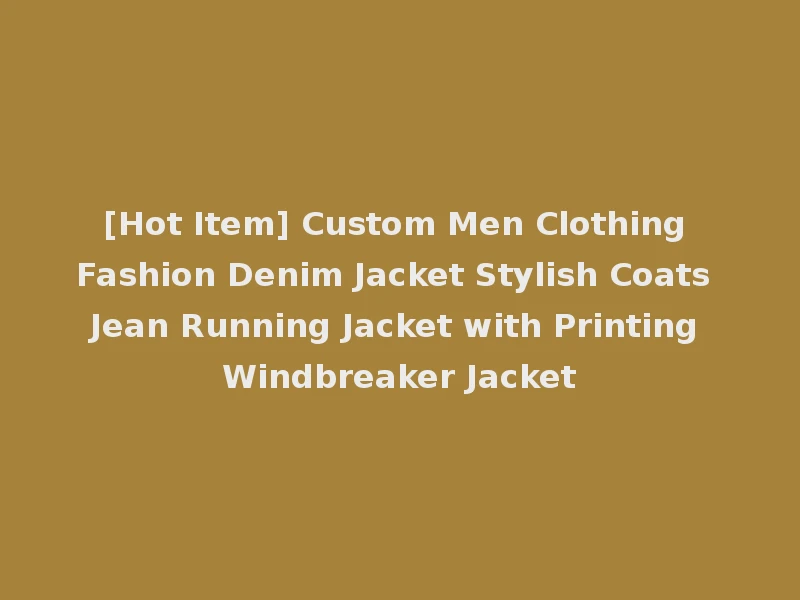 [Hot Item] Custom Men Clothing Fashion Denim Jacket Stylish Coats Jean Running Jacket with Printing Windbreaker Jacket