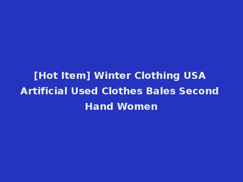 [Hot Item] Winter Clothing USA Artificial Used Clothes Bales Second Hand Women