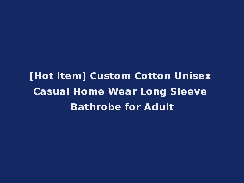 [Hot Item] Custom Cotton Unisex Casual Home Wear Long Sleeve Bathrobe for Adult
