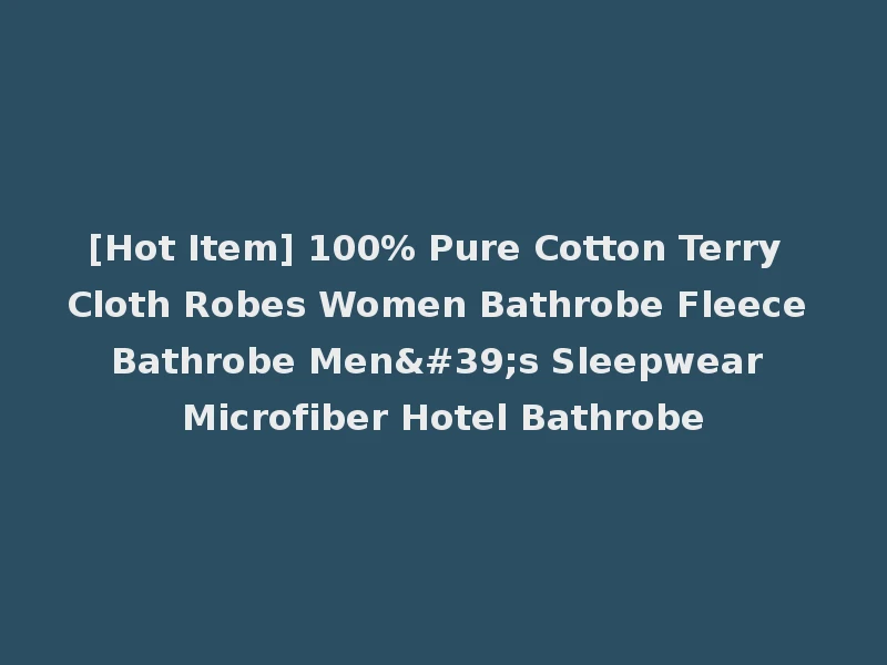 [Hot Item] 100% Pure Cotton Terry Cloth Robes Women Bathrobe Fleece Bathrobe Men's Sleepwear Microfiber Hotel Bathrobe
