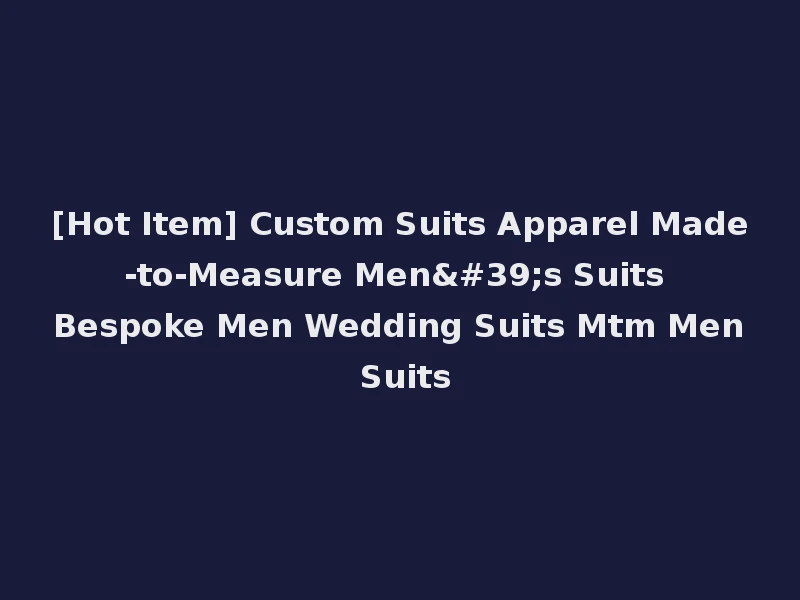 [Hot Item] Custom Suits Apparel Made-to-Measure Men's Suits Bespoke Men Wedding Suits Mtm Men Suits