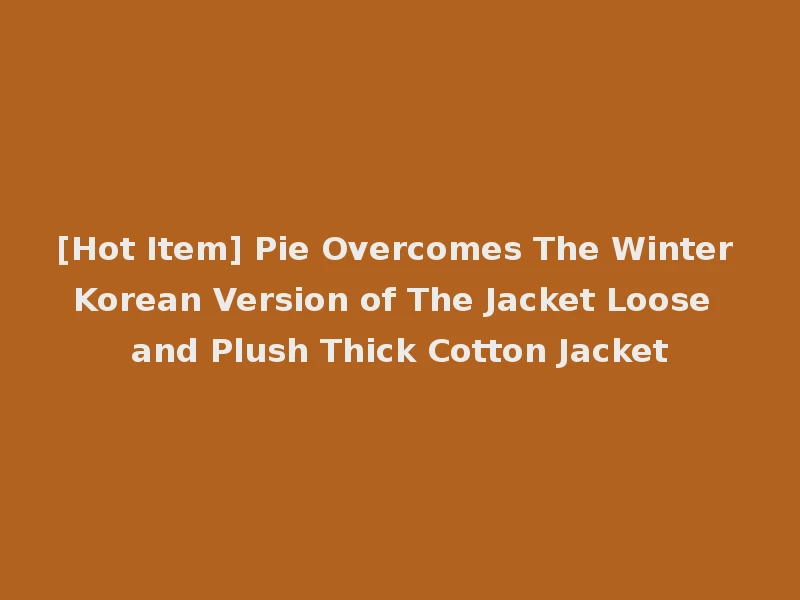 [Hot Item] Pie Overcomes The Winter Korean Version of The Jacket Loose and Plush Thick Cotton Jacket