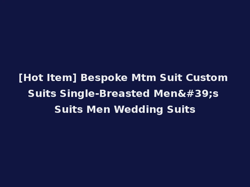 [Hot Item] Bespoke Mtm Suit Custom Suits Single-Breasted Men's Suits Men Wedding Suits