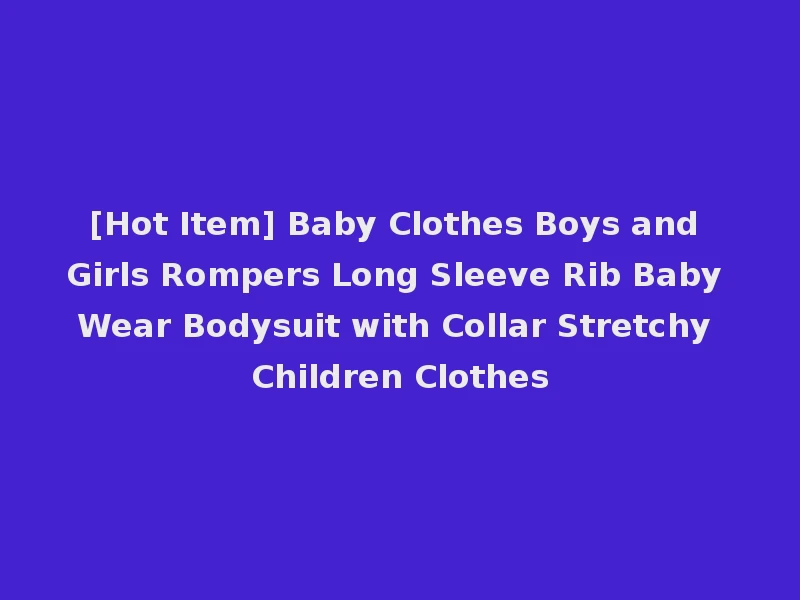 [Hot Item] Baby Clothes Boys and Girls Rompers Long Sleeve Rib Baby Wear Bodysuit with Collar Stretchy Children Clothes