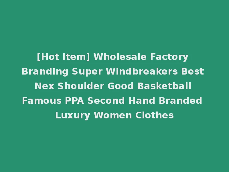 [Hot Item] Wholesale Factory Branding Super Windbreakers Best Nex Shoulder Good Basketball Famous PPA Second Hand Branded Luxury Women Clothes
