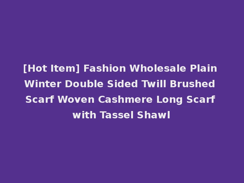 [Hot Item] Fashion Wholesale Plain Winter Double Sided Twill Brushed Scarf Woven Cashmere Long Scarf with Tassel Shawl