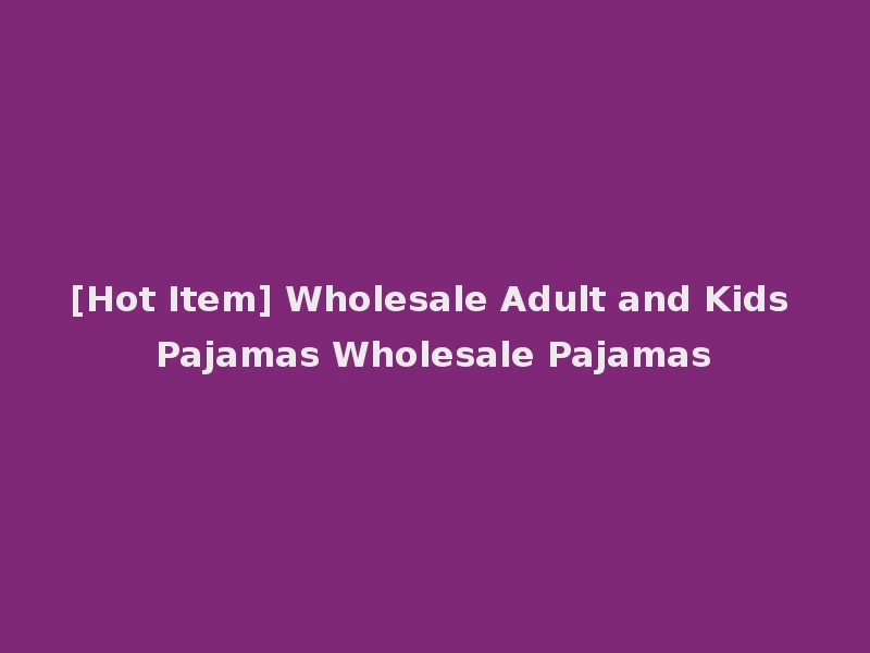 [Hot Item] Wholesale Adult and Kids Pajamas Wholesale Pajamas