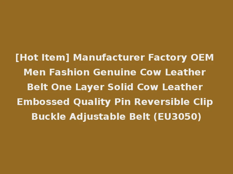 [Hot Item] Manufacturer Factory OEM Men Fashion Genuine Cow Leather Belt One Layer Solid Cow Leather Embossed Quality Pin Reversible Clip Buckle Adjustable Belt (EU3050)