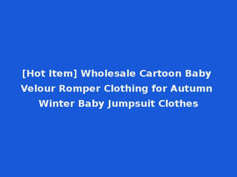 [Hot Item] Wholesale Cartoon Baby Velour Romper Clothing for Autumn Winter Baby Jumpsuit Clothes