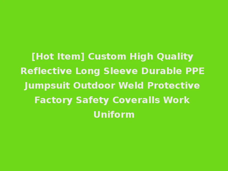 [Hot Item] Custom High Quality Reflective Long Sleeve Durable PPE Jumpsuit Outdoor Weld Protective Factory Safety Coveralls Work Uniform