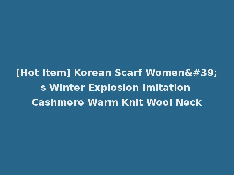 [Hot Item] Korean Scarf Women's Winter Explosion Imitation Cashmere Warm Knit Wool Neck
