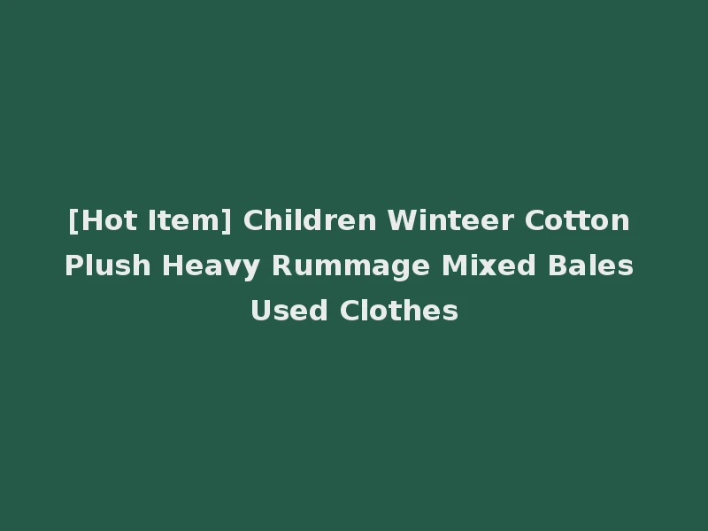 [Hot Item] Children Winteer Cotton Plush Heavy Rummage Mixed Bales Used Clothes