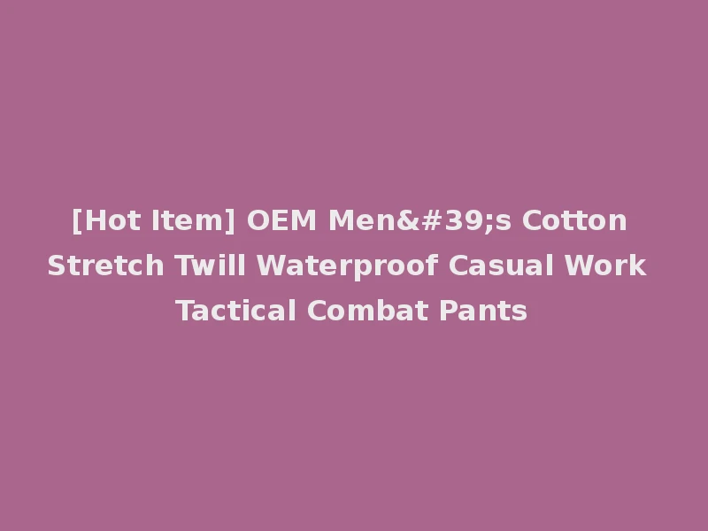 [Hot Item] OEM Men's Cotton Stretch Twill Waterproof Casual Work Tactical Combat Pants