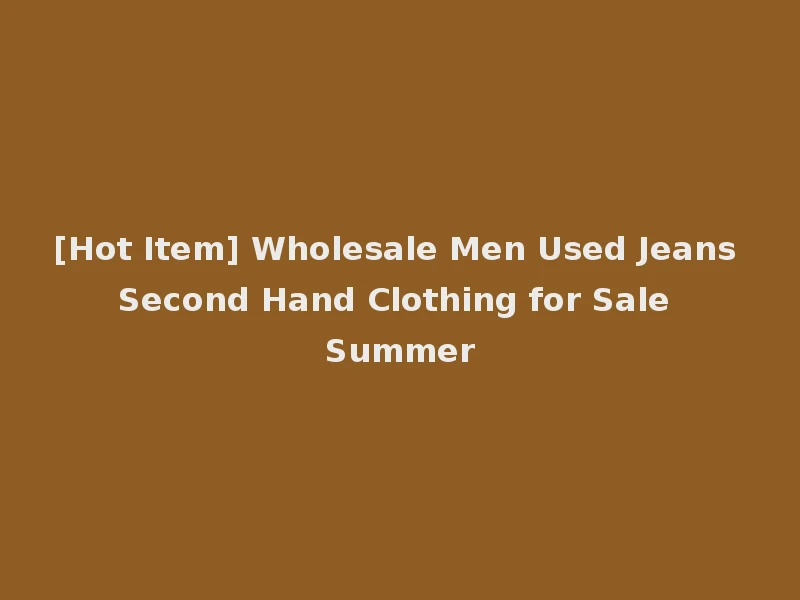 [Hot Item] Wholesale Men Used Jeans Second Hand Clothing for Sale Summer
