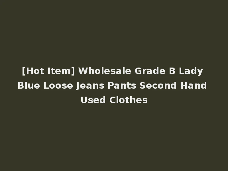 [Hot Item] Wholesale Grade B Lady Blue Loose Jeans Pants Second Hand Used Clothes