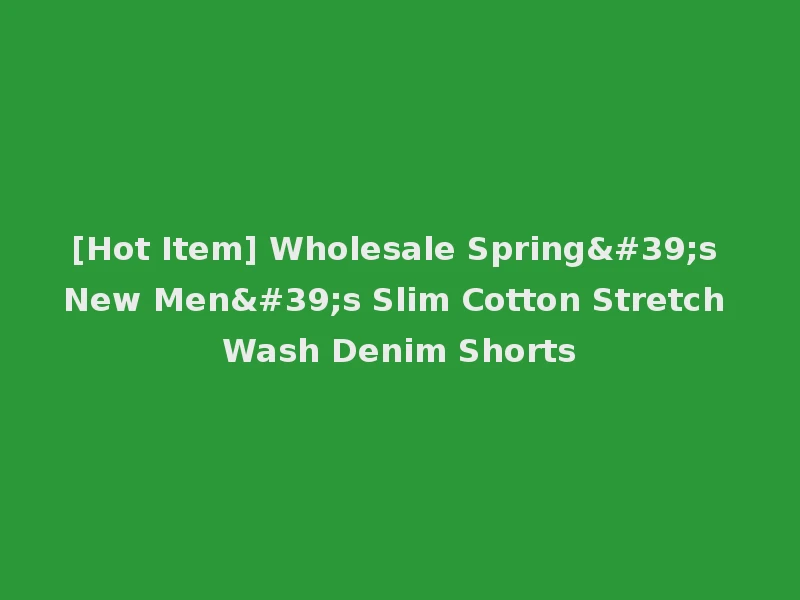 [Hot Item] Wholesale Spring's New Men's Slim Cotton Stretch Wash Denim Shorts