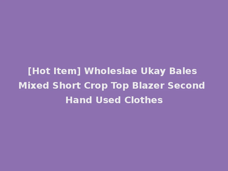[Hot Item] Wholeslae Ukay Bales Mixed Short Crop Top Blazer Second Hand Used Clothes