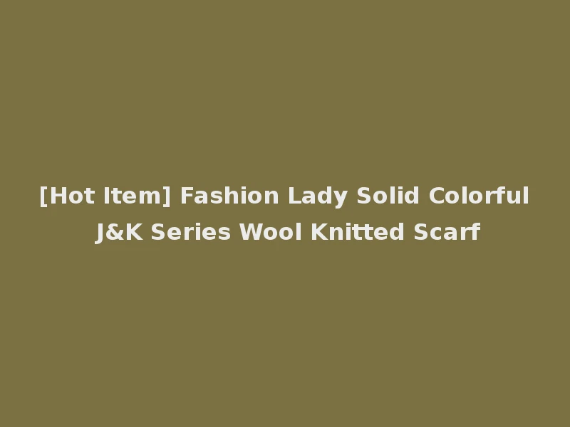[Hot Item] Fashion Lady Solid Colorful J&K Series Wool Knitted Scarf
