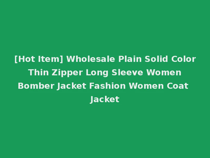 [Hot Item] Wholesale Plain Solid Color Thin Zipper Long Sleeve Women Bomber Jacket Fashion Women Coat Jacket