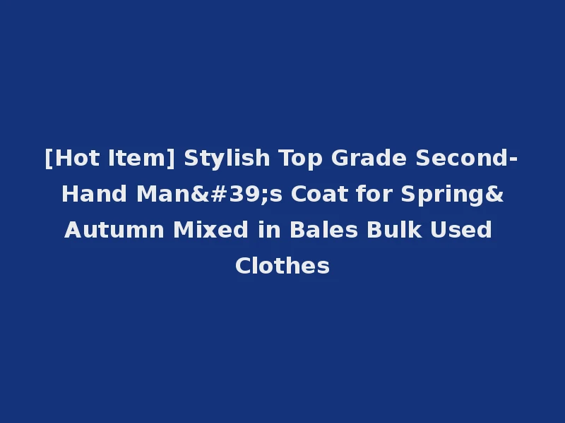 [Hot Item] Stylish Top Grade Second-Hand Man's Coat for Spring&Autumn Mixed in Bales Bulk Used Clothes