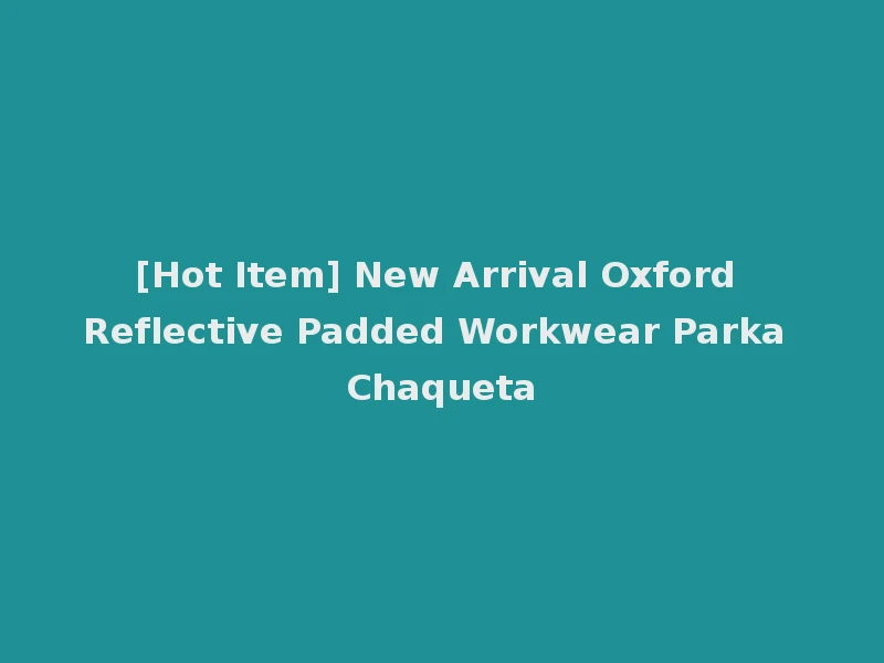 [Hot Item] New Arrival Oxford Reflective Padded Workwear Parka Chaqueta