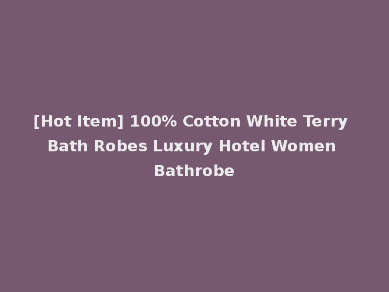 [Hot Item] 100% Cotton White Terry Bath Robes Luxury Hotel Women Bathrobe
