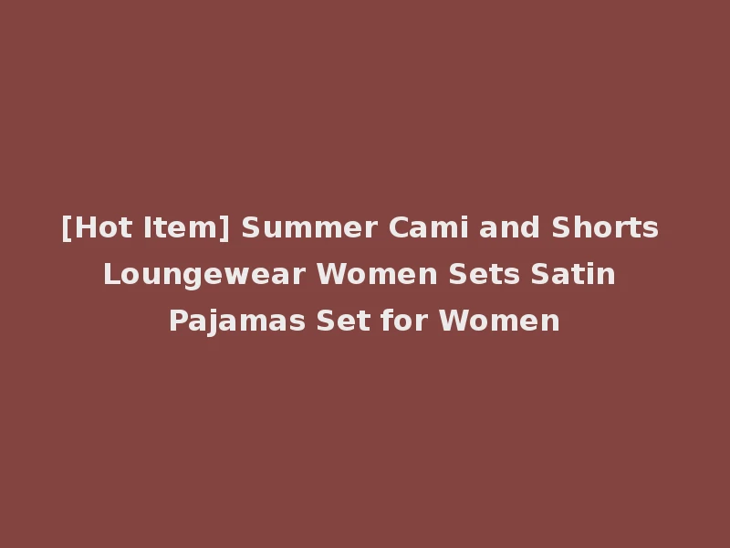 [Hot Item] Summer Cami and Shorts Loungewear Women Sets Satin Pajamas Set for Women